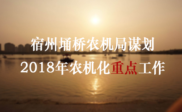 宿州埇桥农机局谋划2018年农机化重点工作
